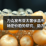 力克发布亚太奢侈品市场定价趋势研究，助力品牌精准把握增长机遇（图1）