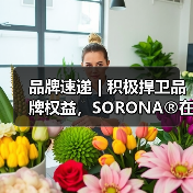 品牌速递 | 积极捍卫品牌权益,SORONA®在行动!(图1) 品牌速递 | 积极捍卫品牌权益,SORONA®在行动!(图1)