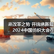 乘改革之势 开锦绣新篇,2024中国纺织大会在柯桥召开!(图4) 乘改革之势 开锦绣新篇,2024中国纺织大会在柯桥召开!(图4)