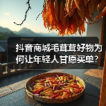 抖音商城毛茸茸好物为何让年轻人甘愿买单？（图2）