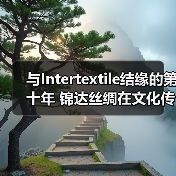 与Intertextile结缘的第十年 锦达丝绸在文化传承中年轻焕新（图4）