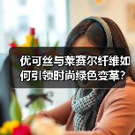 优可丝与莱赛尔纤维如何引领时尚绿色变革?绿色纤维创新应用新趋势(图3) 优可丝与莱赛尔纤维如何引领时尚绿色变革?绿色纤维创新应用新趋势(图3)