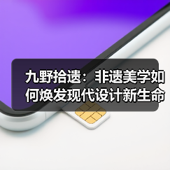九野拾遗:非遗美学如何焕发现代设计新生命?(图2) 九野拾遗:非遗美学如何焕发现代设计新生命?(图2)