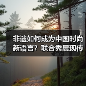 非遗如何成为中国时尚新语言？联合秀展现传统与现代对话（图2）