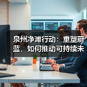 泉州净滩行动:重塑蔚蓝,如何推动可持续未来发展?(图4) 泉州净滩行动:重塑蔚蓝,如何推动可持续未来发展?(图4)