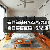 宋佳解锁HAZZYS昆明夏日穿搭密码！彩衣店长体验全记录（图2）