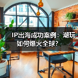 IP出海成功案例:潮玩如何爆火全球?(图2) IP出海成功案例:潮玩如何爆火全球?(图2)