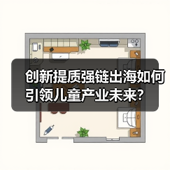 创新提质强链出海如何引领儿童产业未来?(图2) 创新提质强链出海如何引领儿童产业未来?(图2)