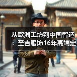 从欧洲工坊到中国智造:圣吉服饰16年高端定制之路(图2) 从欧洲工坊到中国智造:圣吉服饰16年高端定制之路(图2)