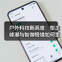 户外科技新高度:型走峰潮与智御极境如何重新定义规则?(图2) 户外科技新高度:型走峰潮与智御极境如何重新定义规则?(图2)
