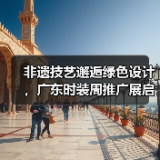 非遗技艺邂逅绿色设计,广东时装周推广展启幕(图2) 非遗技艺邂逅绿色设计,广东时装周推广展启幕(图2)