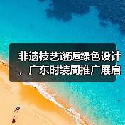非遗技艺邂逅绿色设计,广东时装周推广展启幕(图3) 非遗技艺邂逅绿色设计,广东时装周推广展启幕(图3)