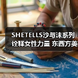 SHETELLS沙与沫系列诠释女性力量 东西方美学碰撞自然哲思（图2）