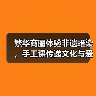 繁华商圈体验非遗蜡染，手工课传递文化与爱心
