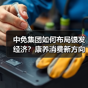 中免集团如何布局银发经济?康养消费新方向揭秘(图2) 中免集团如何布局银发经济?康养消费新方向揭秘(图2)