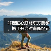 非遗匠心赋能东方美学,携手开启时尚新纪元(图2) 非遗匠心赋能东方美学,携手开启时尚新纪元(图2)
