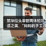 繁华街头零距离体验非遗之美, 繁华街头零距离体验非遗之美,