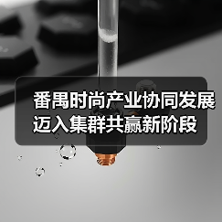番禺时尚产业协同发展迈入集群共赢新阶段(图4) 番禺时尚产业协同发展迈入集群共赢新阶段(图4)