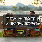 千亿产业如何突围?跨境服务中心助力快时尚全球化出海!(图2) 千亿产业如何突围?跨境服务中心助力快时尚全球化出海!(图2)