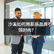 沙溪如何用新质品牌引领时尚？（图2）