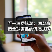 五一消费热潮:国潮邂逅全球奢品的沉浸式购物体验(图3) 五一消费热潮:国潮邂逅全球奢品的沉浸式购物体验(图3)