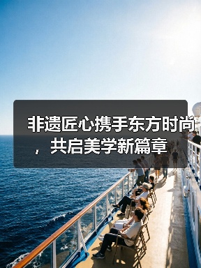 非遗匠心携手东方时尚,共启美学新篇章(图4) 非遗匠心携手东方时尚,共启美学新篇章(图4)