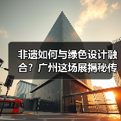 非遗如何与绿色设计融合?广州这场展揭秘传统工艺创新之路(图2) 非遗如何与绿色设计融合?广州这场展揭秘传统工艺创新之路(图2)