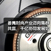 番禺时尚产业迈向集群共赢,千亿协同发展如何开启?(图4) 番禺时尚产业迈向集群共赢,千亿协同发展如何开启?(图4)