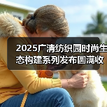 2025广清纺织园时尚生态构建系列发布圆满收官！2026春夏