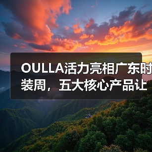 OULLA活力亮相广东时装周，五大核心产品让你爱上运动！