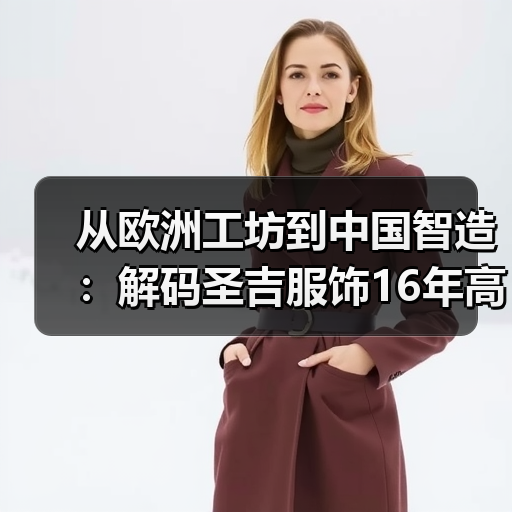从欧洲工坊到中国智造:解码圣吉服饰16年高端定制之路(图4) 从欧洲工坊到中国智造:解码圣吉服饰16年高端定制之路(图4)