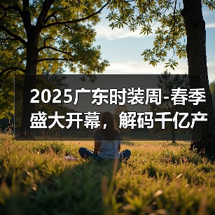 2025广东时装周-春季盛大开幕，解码千亿产业“共生效应”（图3）