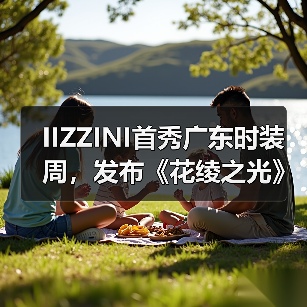 IIZZINI首秀广东时装周，发布《花绫之光》2025春夏新