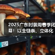 2025广东时装周春季闭幕！以全链条、立体化生态释放时尚产业