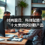 时尚前沿，科技赋能！“十大类纺织创新产品”亮相石狮纺博会