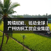 跨境赋能，链动全球丨广州纺织工贸企业集团有限公司以“链主”担
