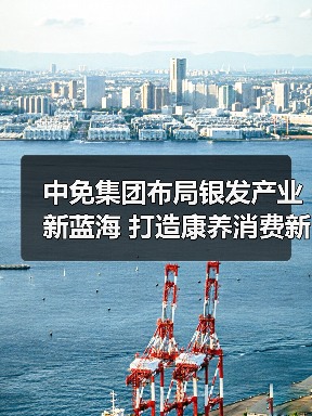 中免集团布局银发产业新蓝海 打造康养消费新标杆(图2) 中免集团布局银发产业新蓝海 打造康养消费新标杆(图2)