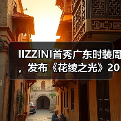 IIZZINI首秀广东时装周,发布《花绫之光》2025春夏新品(图3) IIZZINI首秀广东时装周,发布《花绫之光》2025春夏新品(图3)