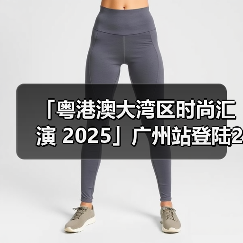 「粤港澳大湾区时尚汇演 2025」广州站登陆2025 广东时