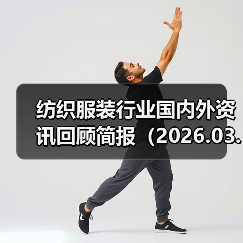 纺织服装行业国内外资讯回顾简报(2026.03.07�C03.13 )(图4) 纺织服装行业国内外资讯回顾简报(2026.03.07�C03.13 )(图4)