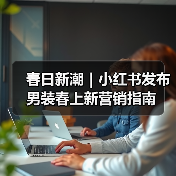 春日新潮｜小红书发布男装春上新营销指南