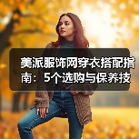 美派服饰网穿衣搭配指南:5个选购与保养技巧,避免踩坑(图3) 美派服饰网穿衣搭配指南:5个选购与保养技巧,避免踩坑(图3)