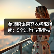 美派服饰网穿衣搭配指南：5个选购与保养技巧，避免踩坑