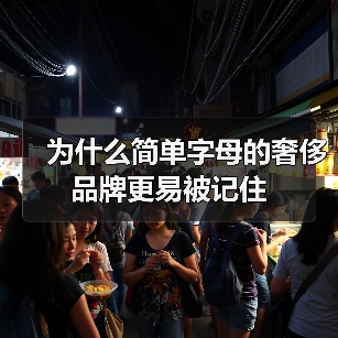 为什么简单字母的奢侈品牌更易被记住(图1) 为什么简单字母的奢侈品牌更易被记住(图1)