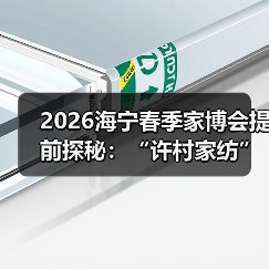 2026海宁春季家博会提前探秘:“许村家纺”名片响彻全球背后的关键力量(图1) 2026海宁春季家博会提前探秘:“许村家纺”名片响彻全球背后的关键力量(图1)