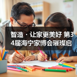 智造・让家更美好 第34届海宁家博会璀璨启幕