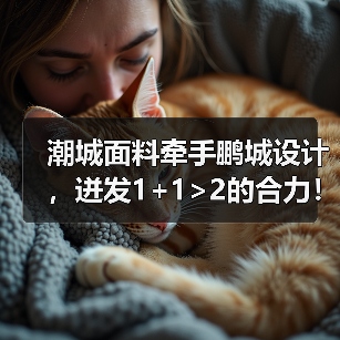 潮城面料牵手鹏城设计，迸发1+1>2的合力！“原创新风尚・双