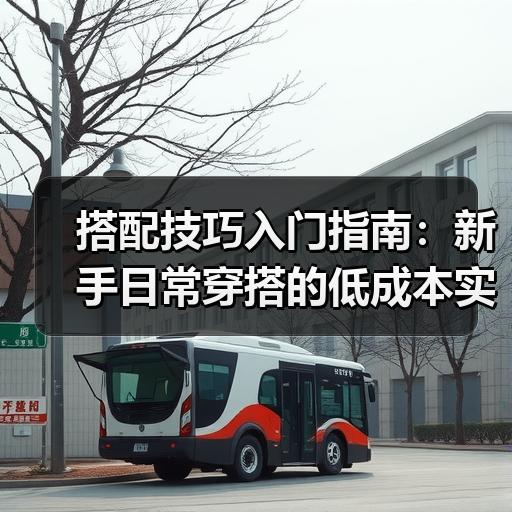 搭配技巧入门指南：新手日常穿搭的低成本实用方法