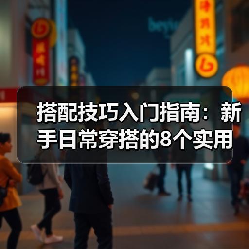搭配技巧入门指南：新手日常穿搭的8个实用方法